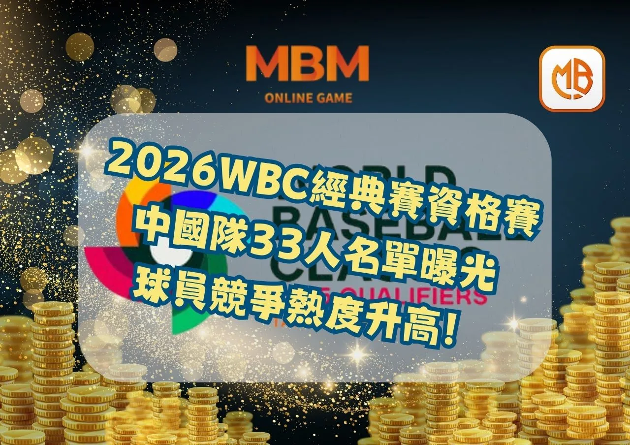 2026WBC經典賽資格賽中國隊33人名單曝光，球員競爭熱度升高！